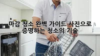 마감 청소 완벽 가이드: 사진으로 증명하는 청소의 기술