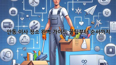 안동 이사 청소🏡✨ 완벽 가이드: 꿀팁부터 순서까지!