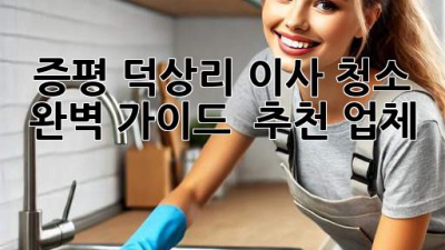 증평 덕상리 이사 청소 ✨ 완벽 가이드 & 추천 업체 🏡